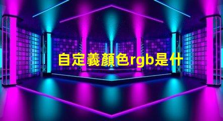 自定義顏色rgb是什么意思 顏色模式rgb什么意思